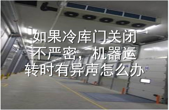 如果冷库门关闭不严密，机器运转时有异声怎么办.jpg