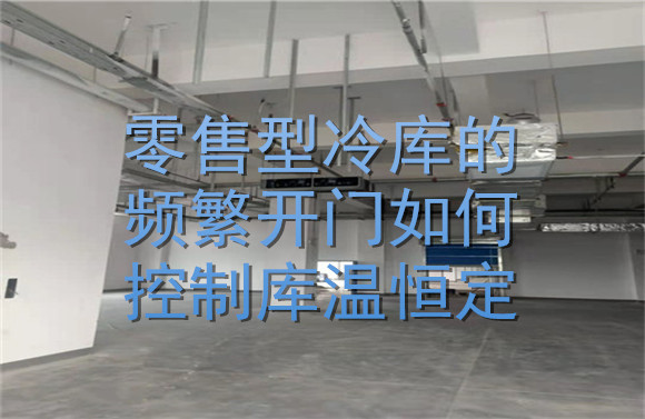 零售型冷库的频繁开门如何控制库温恒定？.jpg